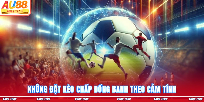 Không đặt kèo chấp đồng banh theo cảm tính
